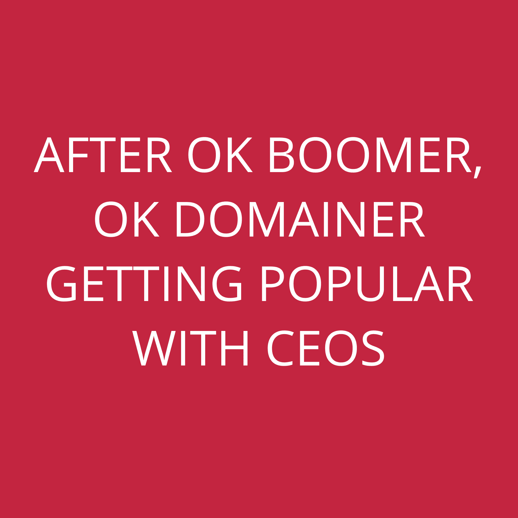 After Ok Boomer, Ok Domainer getting popular with CEOs