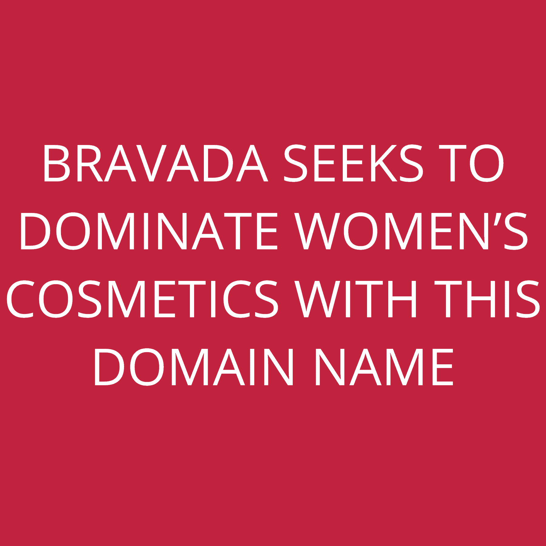 BRAVADA seeks to dominate Women’s Cosmetics with this domain name