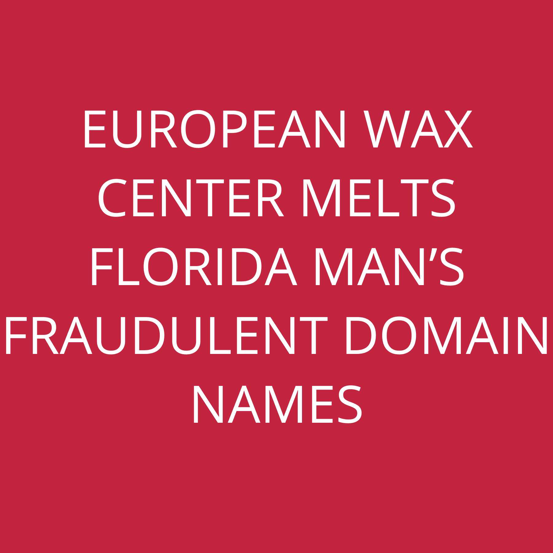 European Wax Center melts Florida Man’s fraudulent domain names