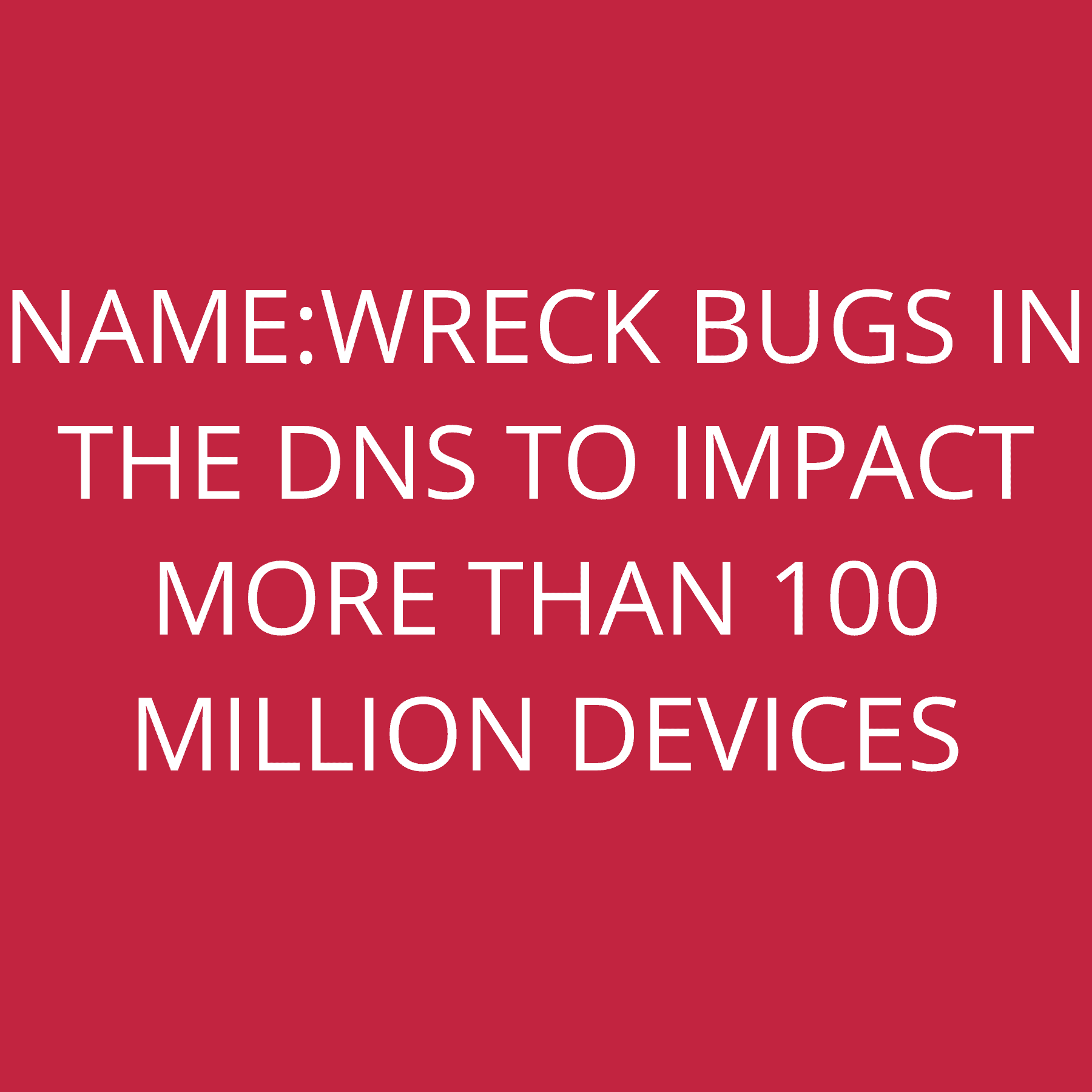 NAME:WRECK bugs in the DNS to impact more than 100 Million devices