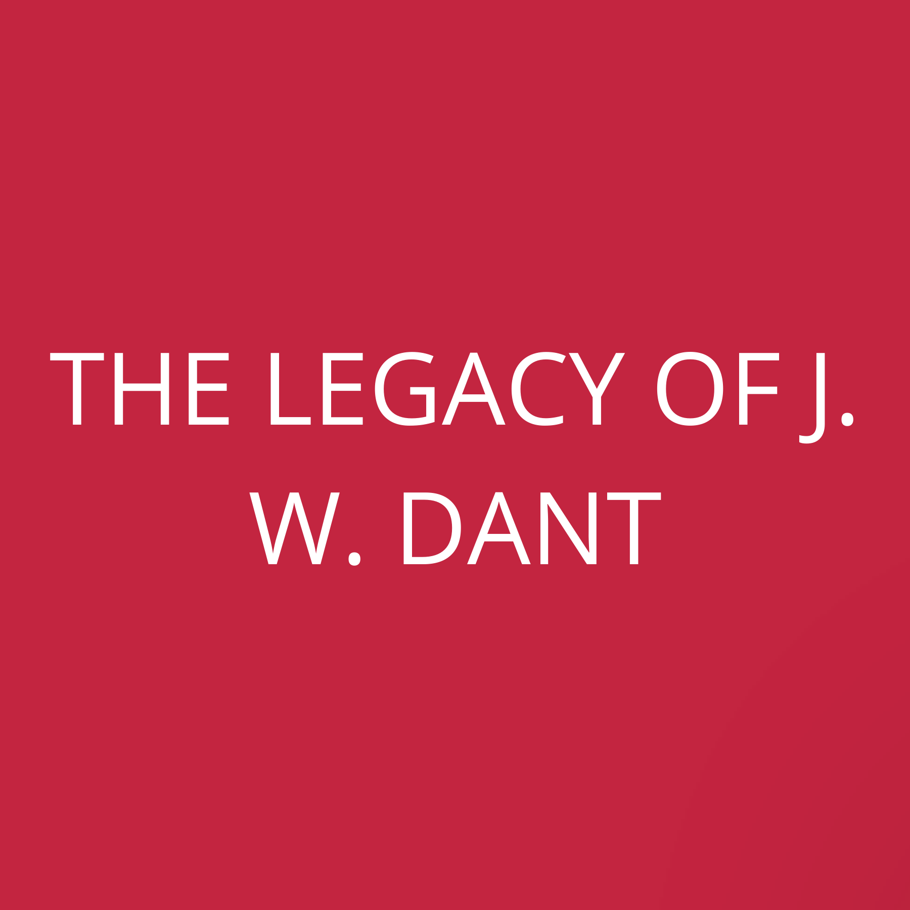 The legacy of J. W. Dant