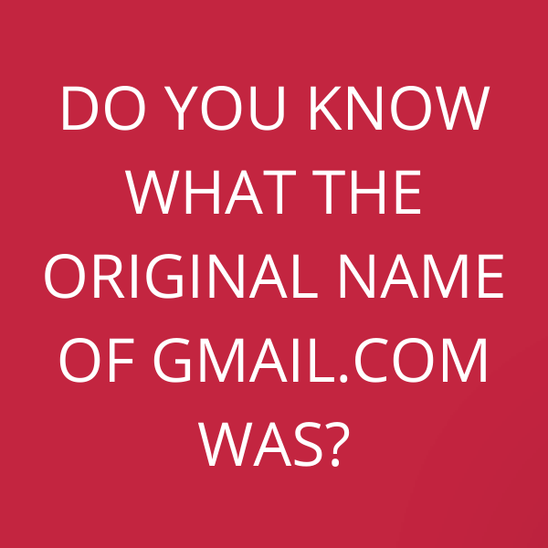 Do you know what the original name of Gmail.com was?
