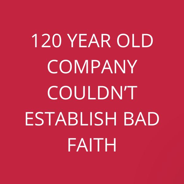 120 year old company couldn’t establish Bad Faith