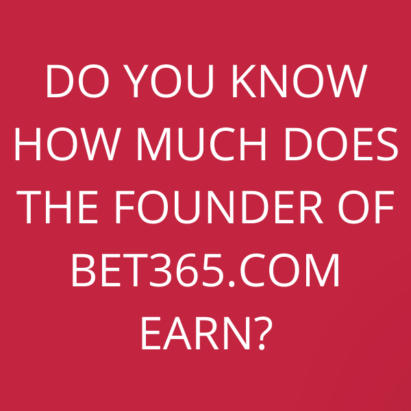 Do you know how much does the founder of Bet365.com earn?
