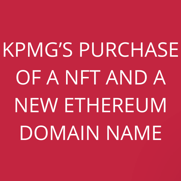 KPMG’s purchase of a NFT and a new Ethereum Domain Name