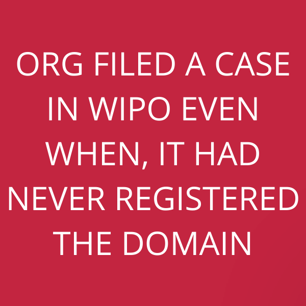 ORG FILED A CASE IN WIPO EVEN WHEN, IT HAD NEVER  REGISTERED THE DOMAIN