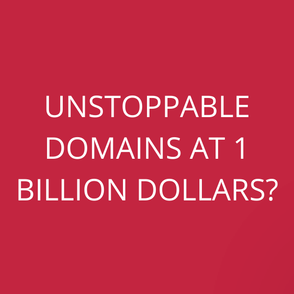 Unstoppable Domains at 1 Billion Dollars?