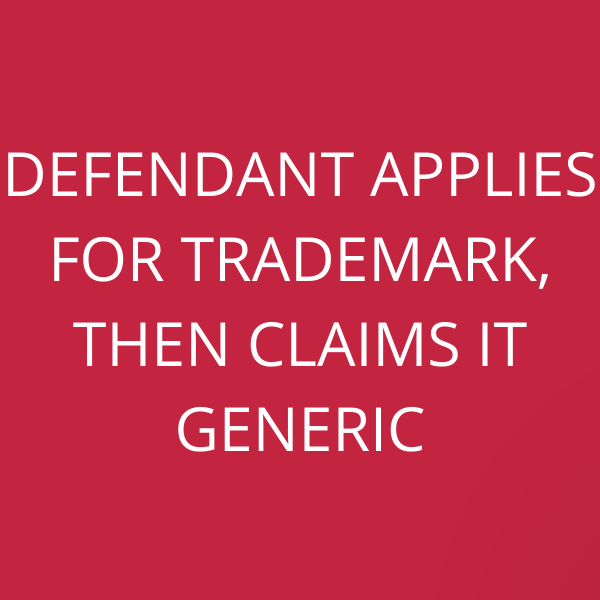 Defendant applies for trademark, then claims it generic