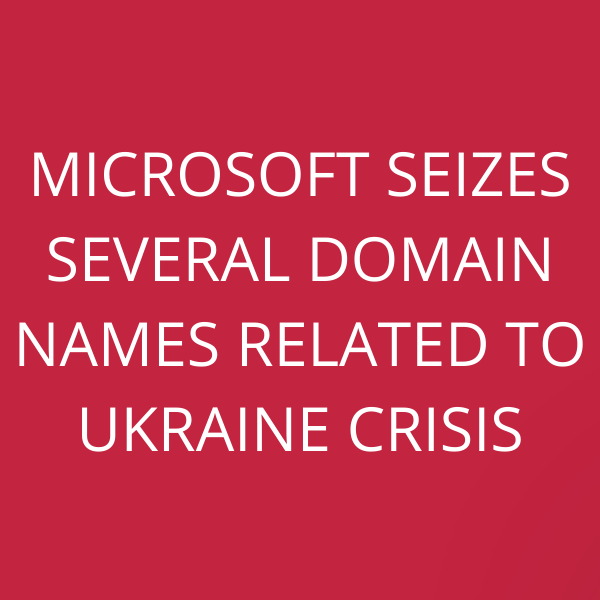 Microsoft seizes several domain names related to Ukraine Crisis