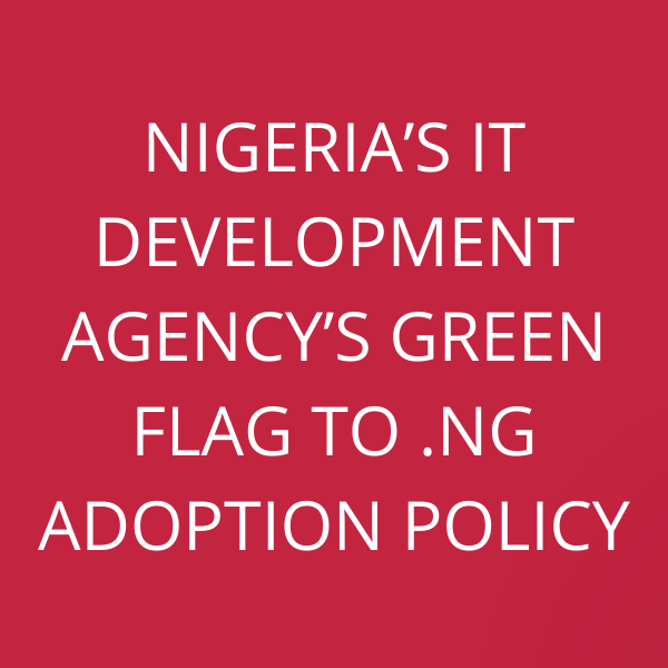 Nigeria’s IT Development Agency’s green flag to .ng adoption policy