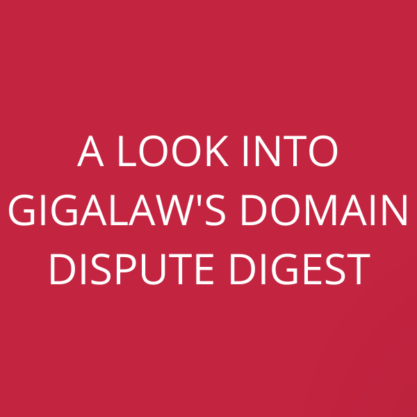 A look into GigaLaw’s Domain Dispute Digest