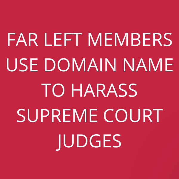 Far left members use domain name to harass Supreme Court judges