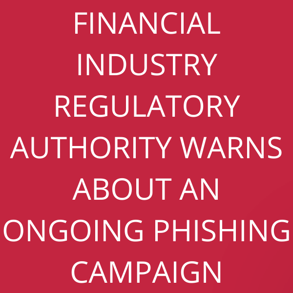 Financial Industry Regulatory Authority warns about an ongoing phishing campaign