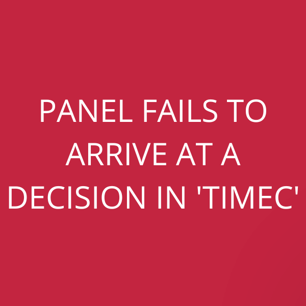 Panel fails to arrive at a decision in ‘Timec’