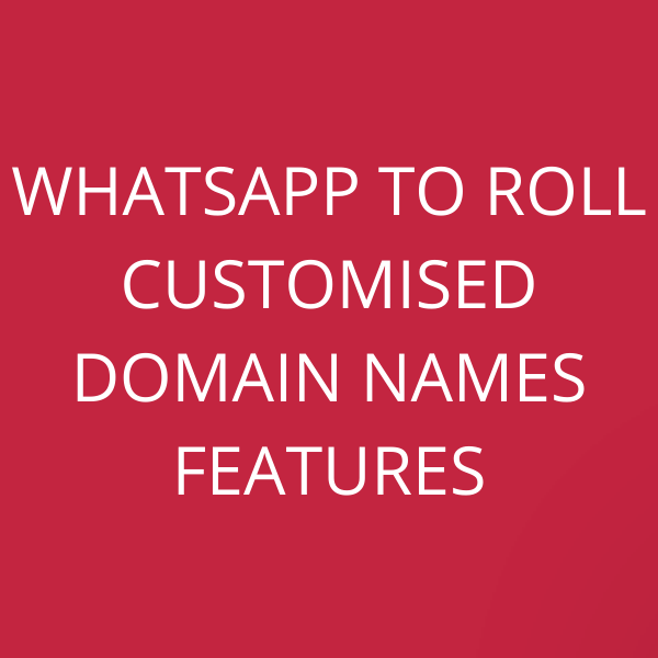 WhatsApp to roll customised Domain Names features