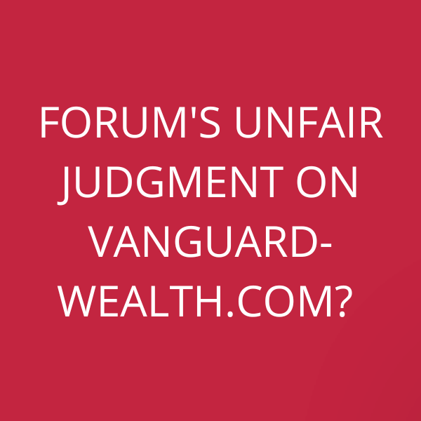 Forum’s unfair judgment on Vanguard-Wealth.com?