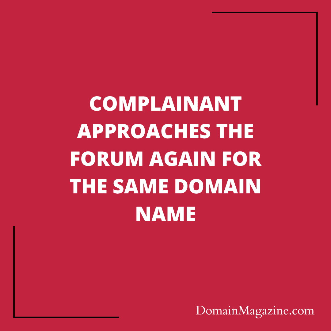 Complainant approaches the Forum again for the same domain name