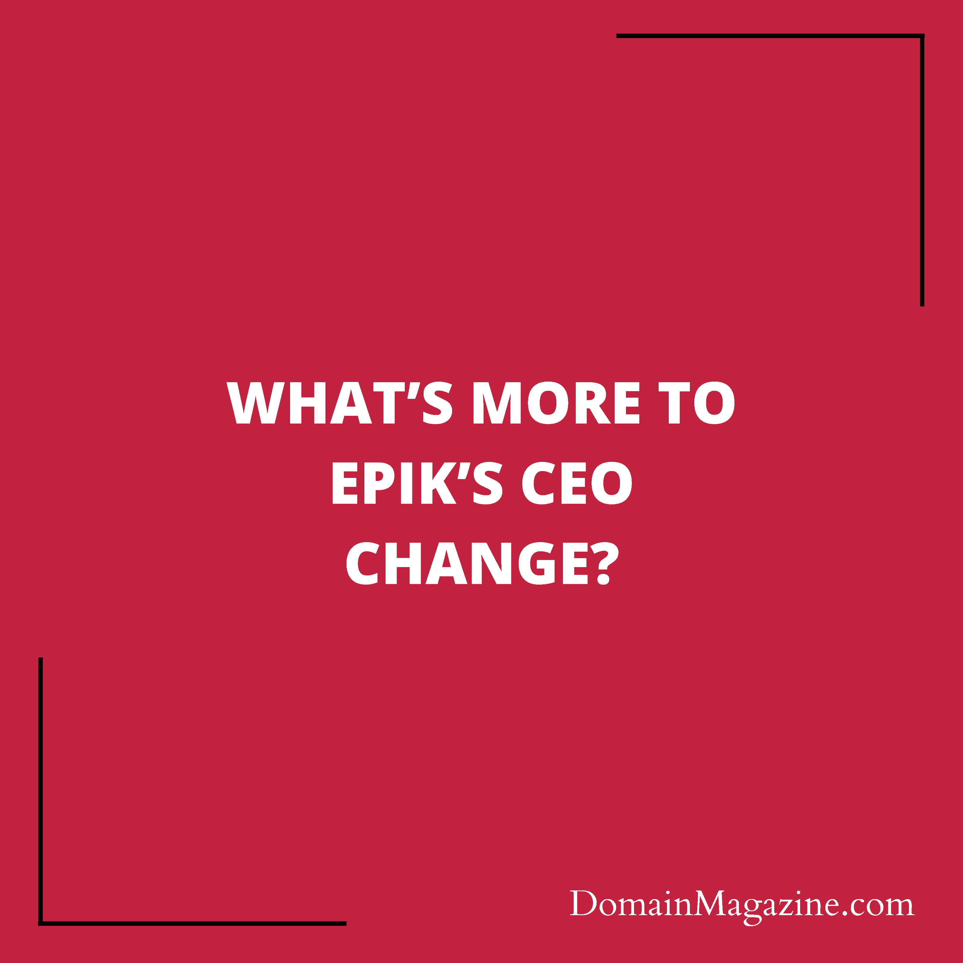 What’s more to Epik’s CEO change?