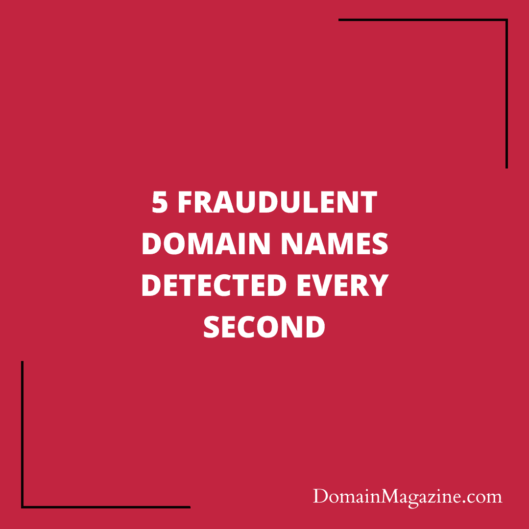 5 fraudulent domain names detected every second