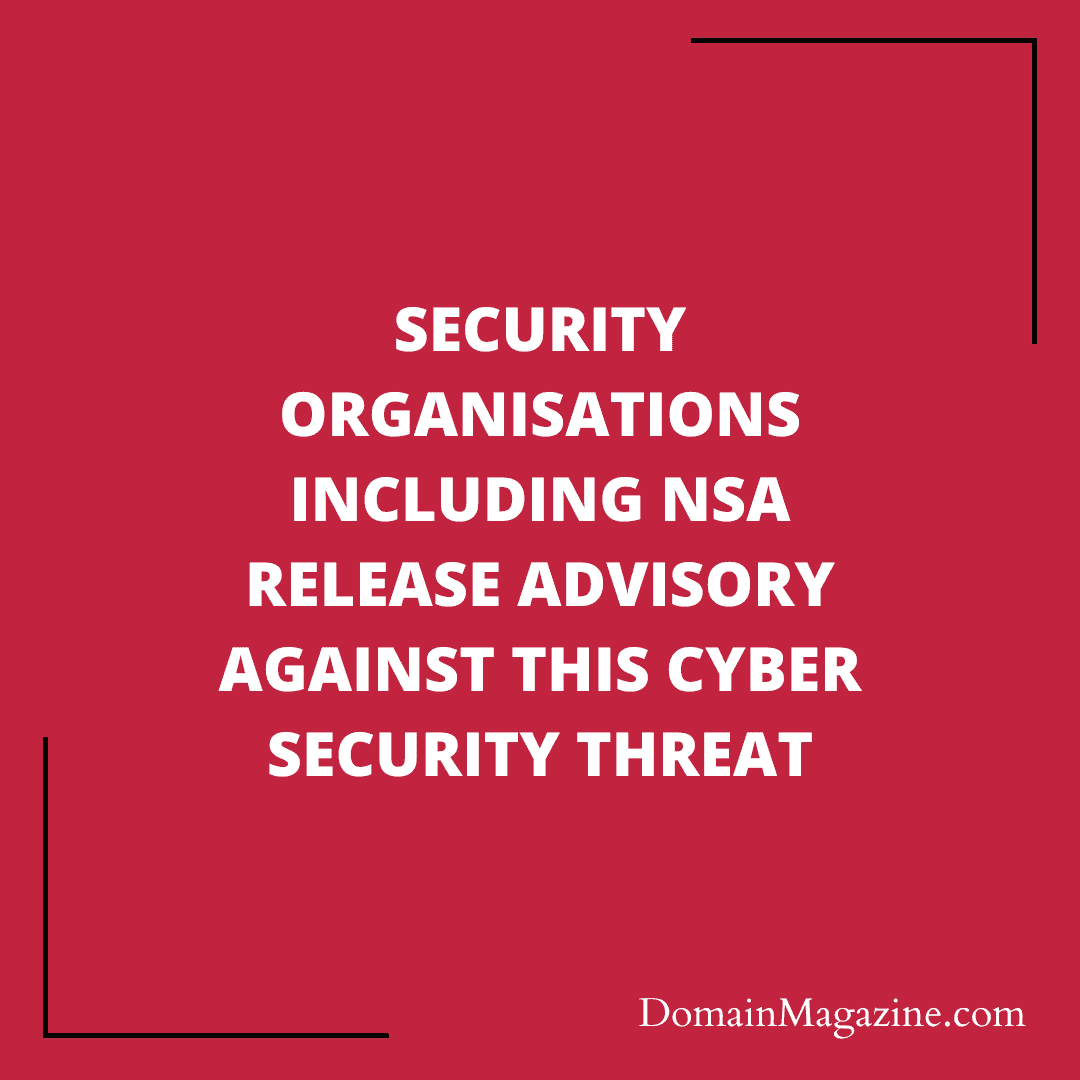 Security organisations including NSA release advisory against this cyber security threat