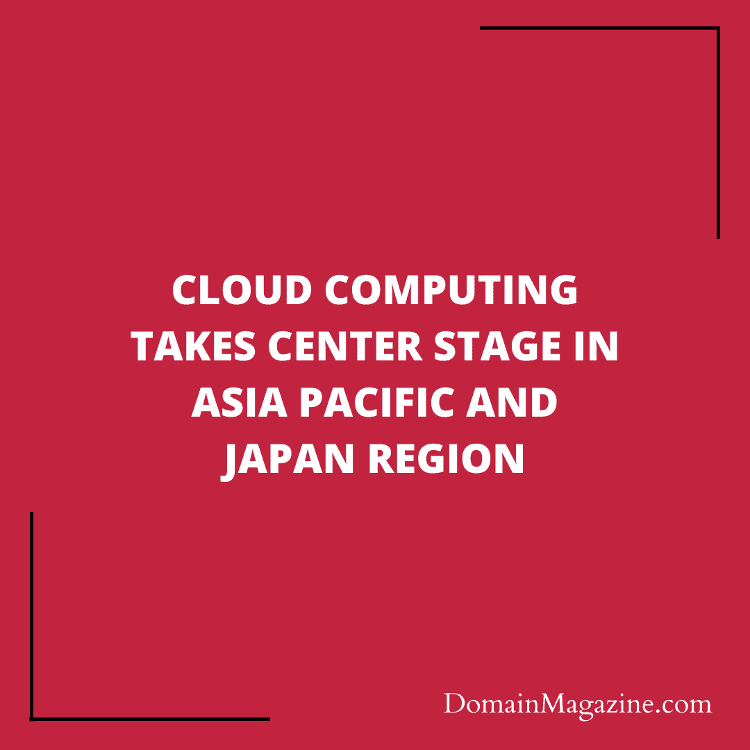 Cloud Computing Takes Center Stage in Asia Pacific and Japan Region