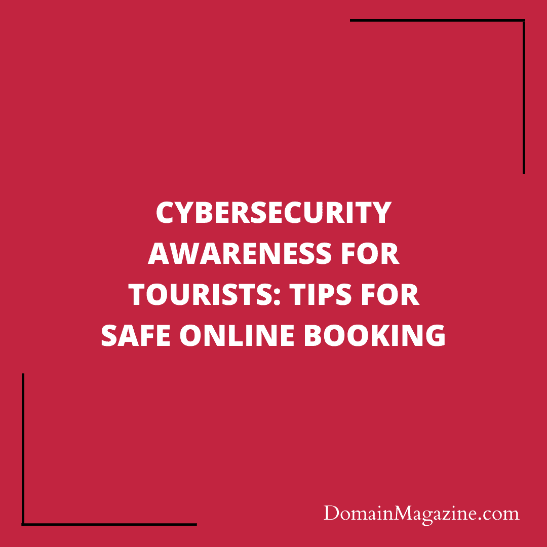 Cybersecurity Awareness for Tourists: Tips for Safe Online Booking