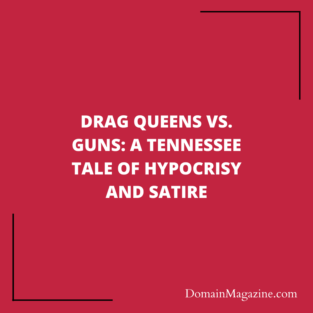 Drag Queens vs. Guns: A Tennessee Tale of Hypocrisy and Satire