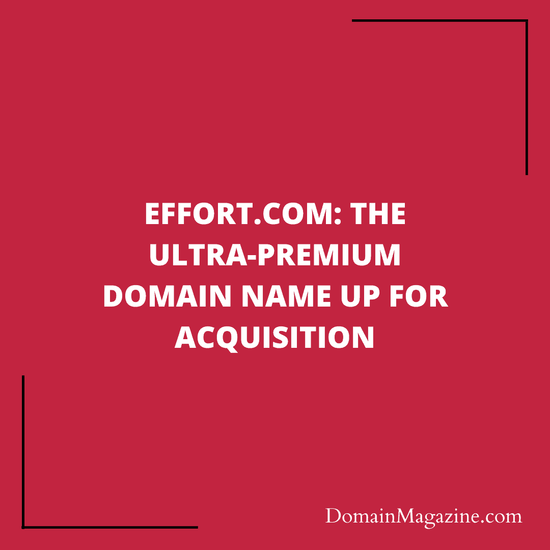 Effort.com: The Ultra-Premium Domain Name Up for Acquisition