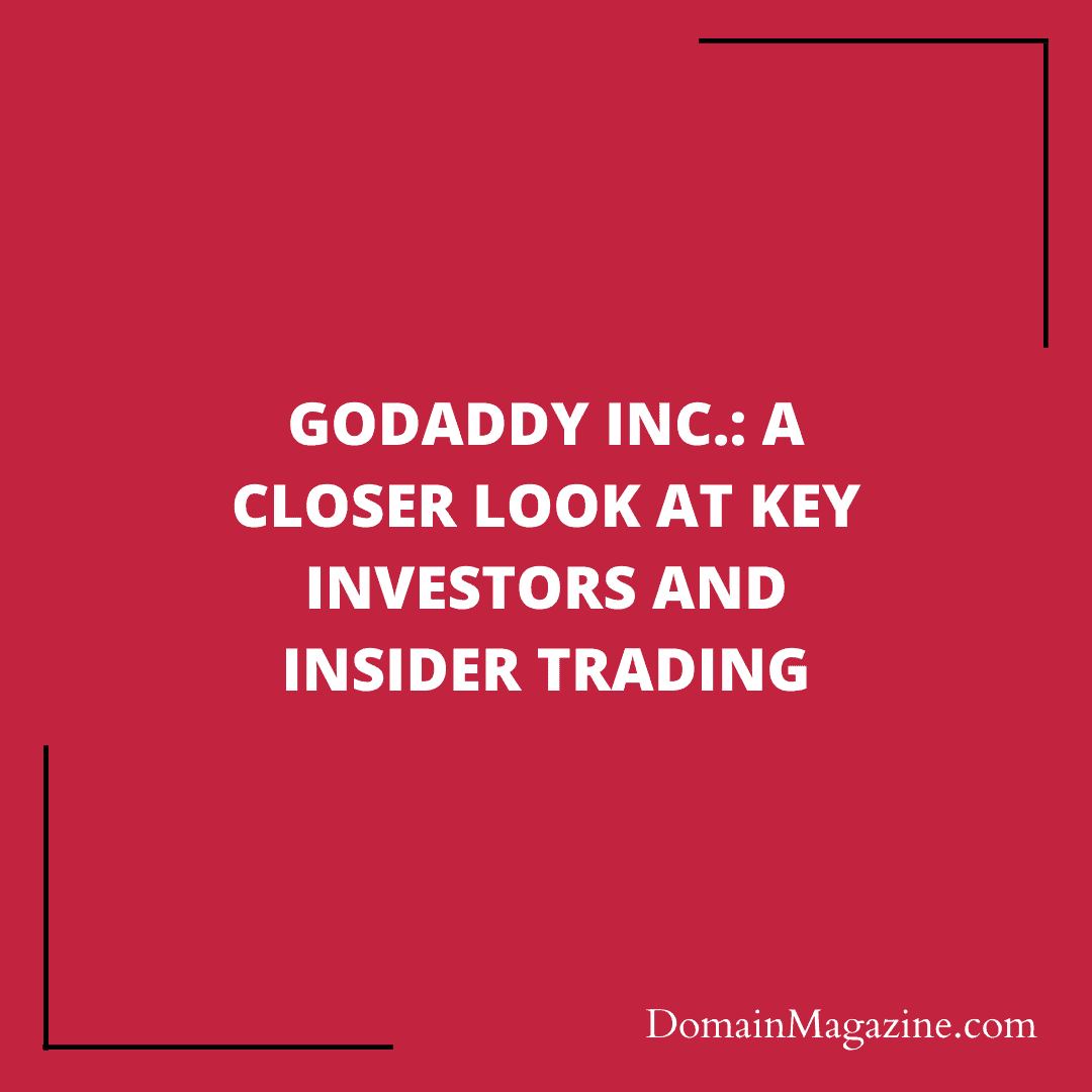 GoDaddy Inc.: A Closer Look at Key Investors and Insider Trading