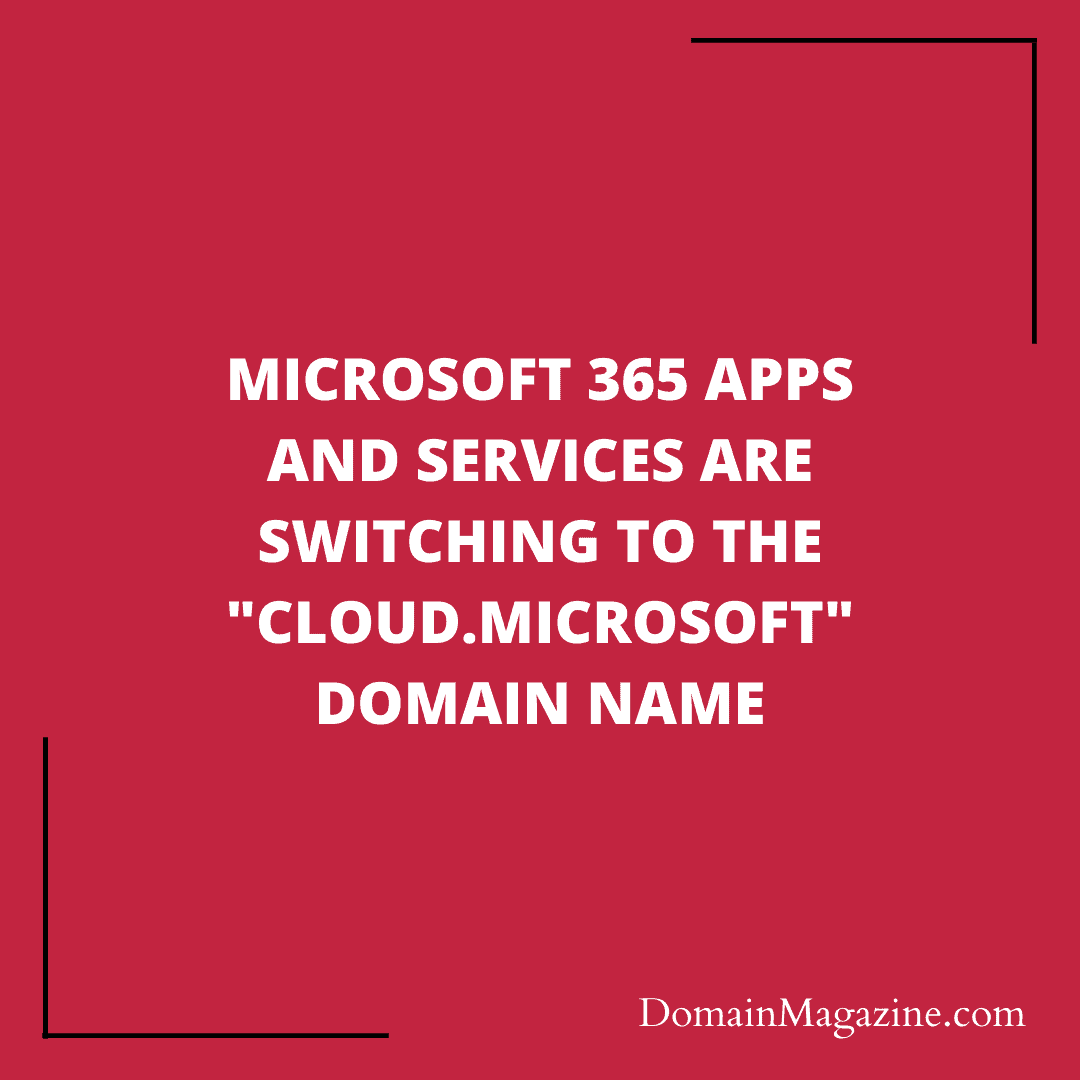 Microsoft 365 Apps and Services are switching to the “cloud.microsoft” domain name