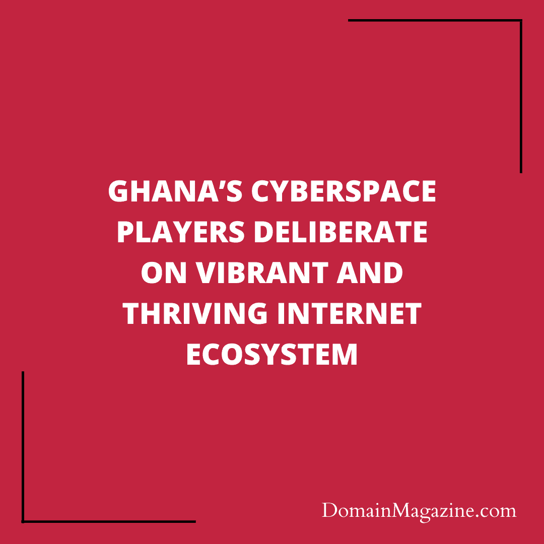 Ghana’s cyberspace players deliberate on vibrant and thriving internet ecosystem