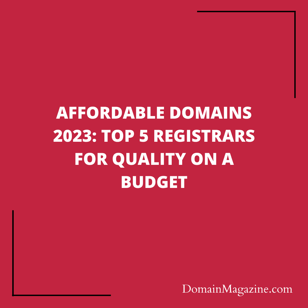 Affordable Domains 2023: Top 5 Registrars for Quality on a Budget