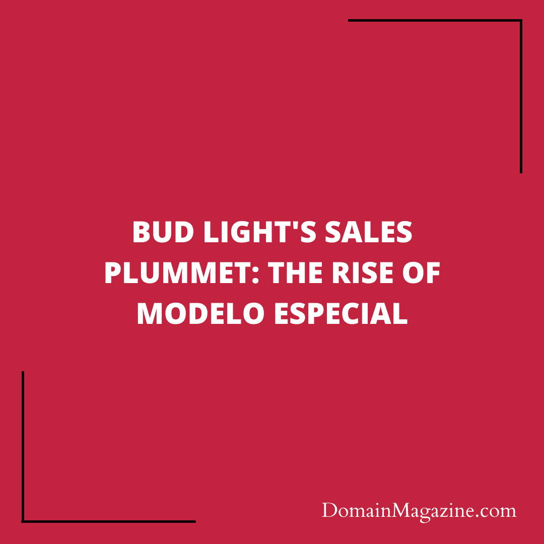 Bud Light’s Sales Plummet: The Rise of Modelo Especial
