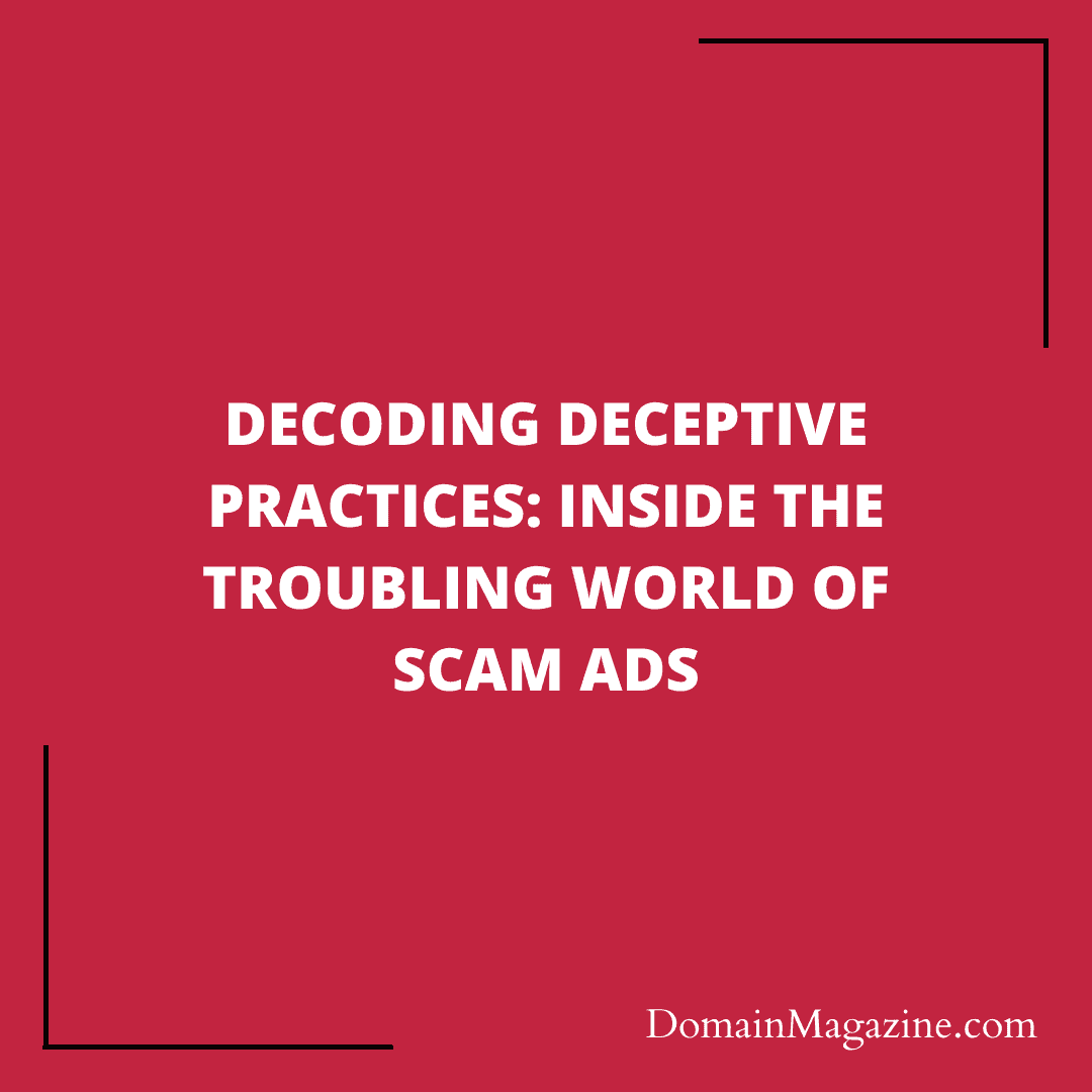 Decoding Deceptive Practices: Inside the Troubling World of Scam Ads