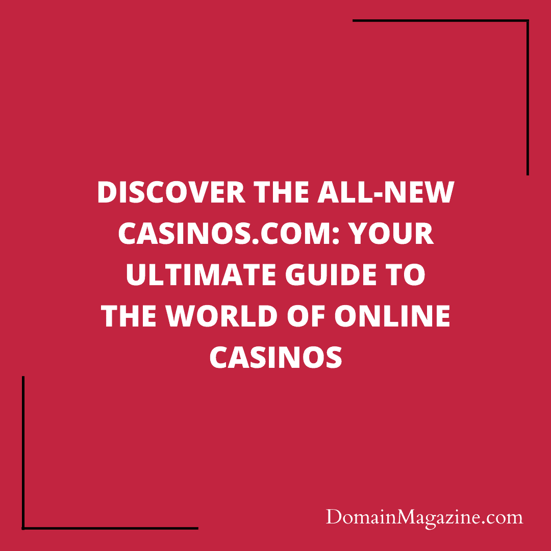Discover the All-New Casinos.com: Your Ultimate Guide to the World of Online Casinos