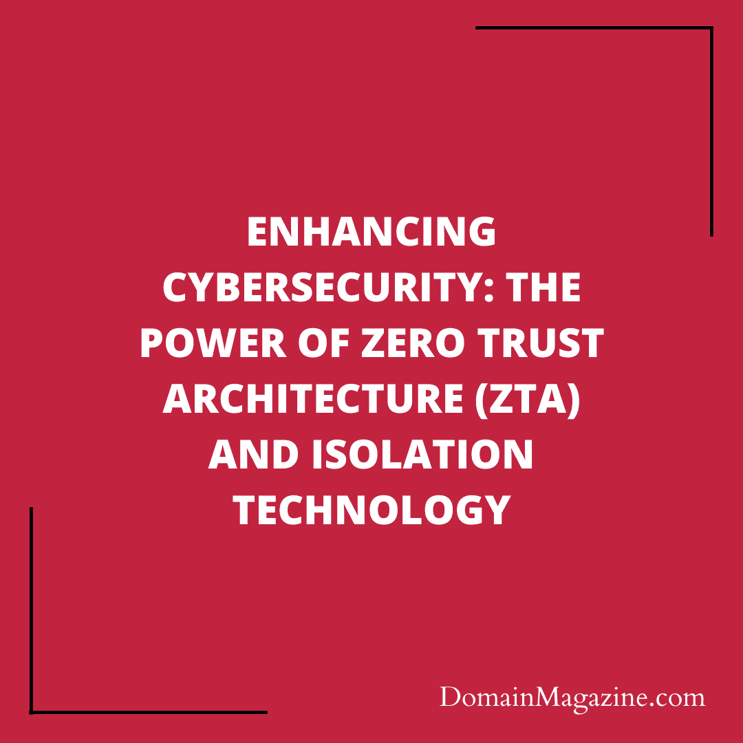 Enhancing Cybersecurity: The Power of Zero Trust Architecture (ZTA) and Isolation Technology