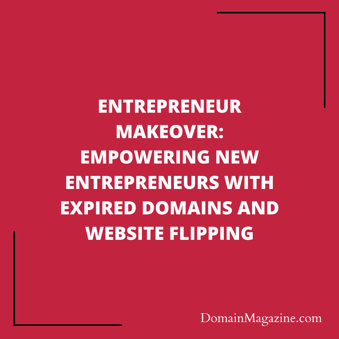 Entrepreneur Makeover: Empowering New Entrepreneurs with Expired Domains and Website Flipping