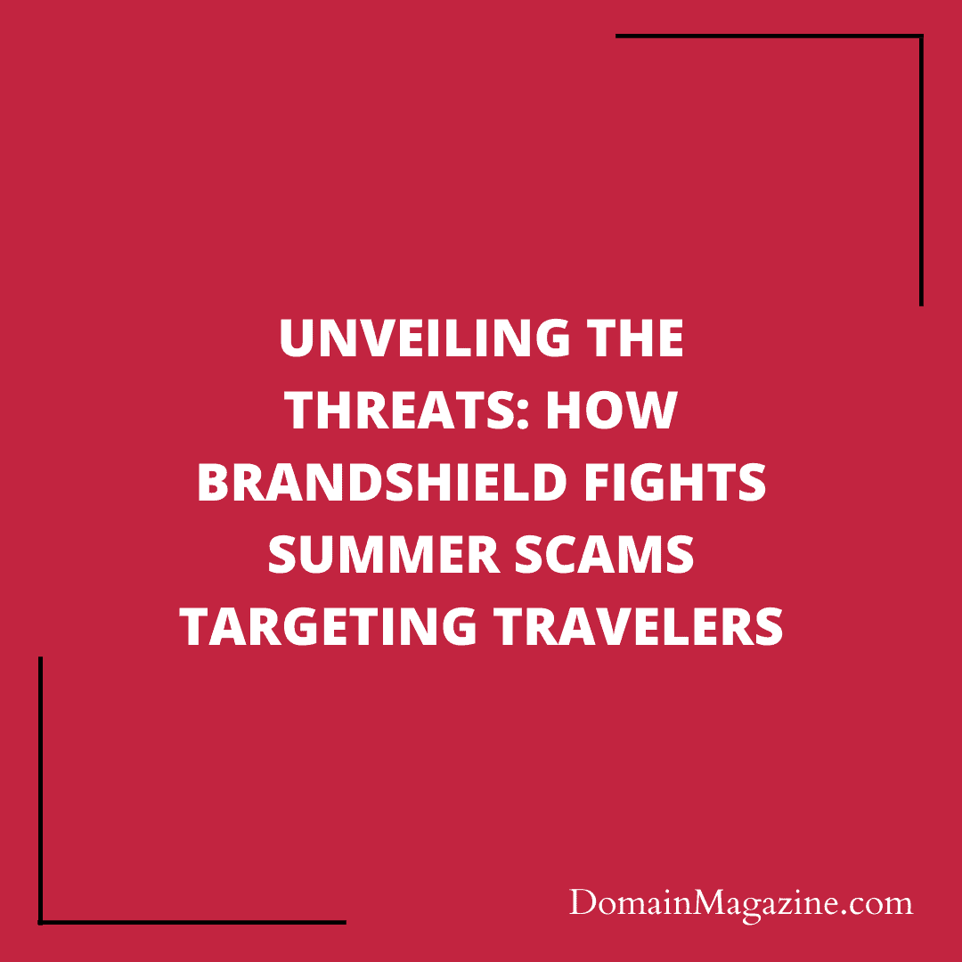 Unveiling the Threats: How BrandShield Fights Summer Scams Targeting Travelers