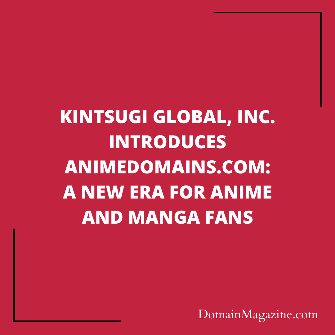 Kintsugi Global, Inc. Introduces AnimeDomains.com: A New Era for Anime and Manga Fans