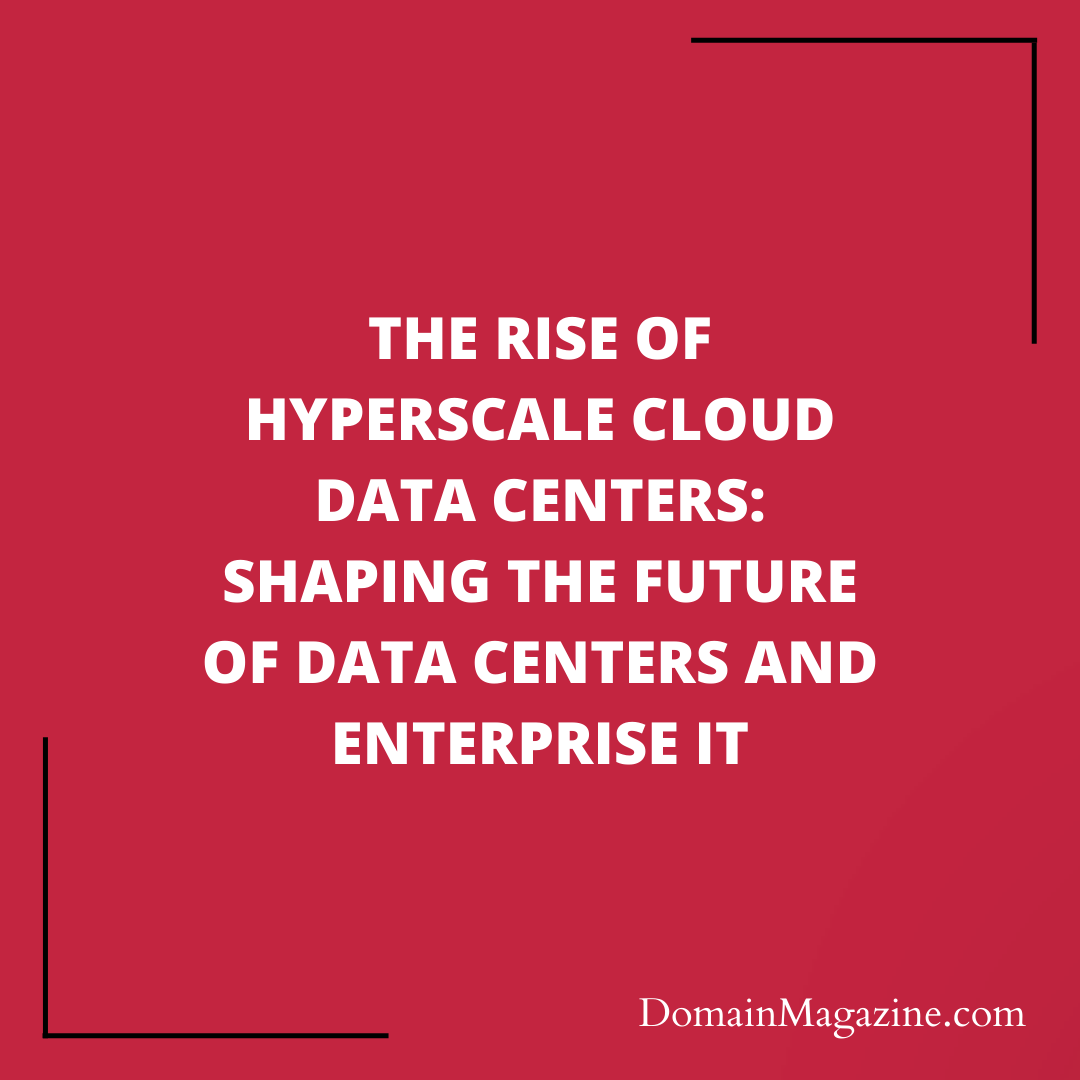 The Rise of Hyperscale Cloud Data Centers: Shaping the Future of Data Centers and Enterprise IT