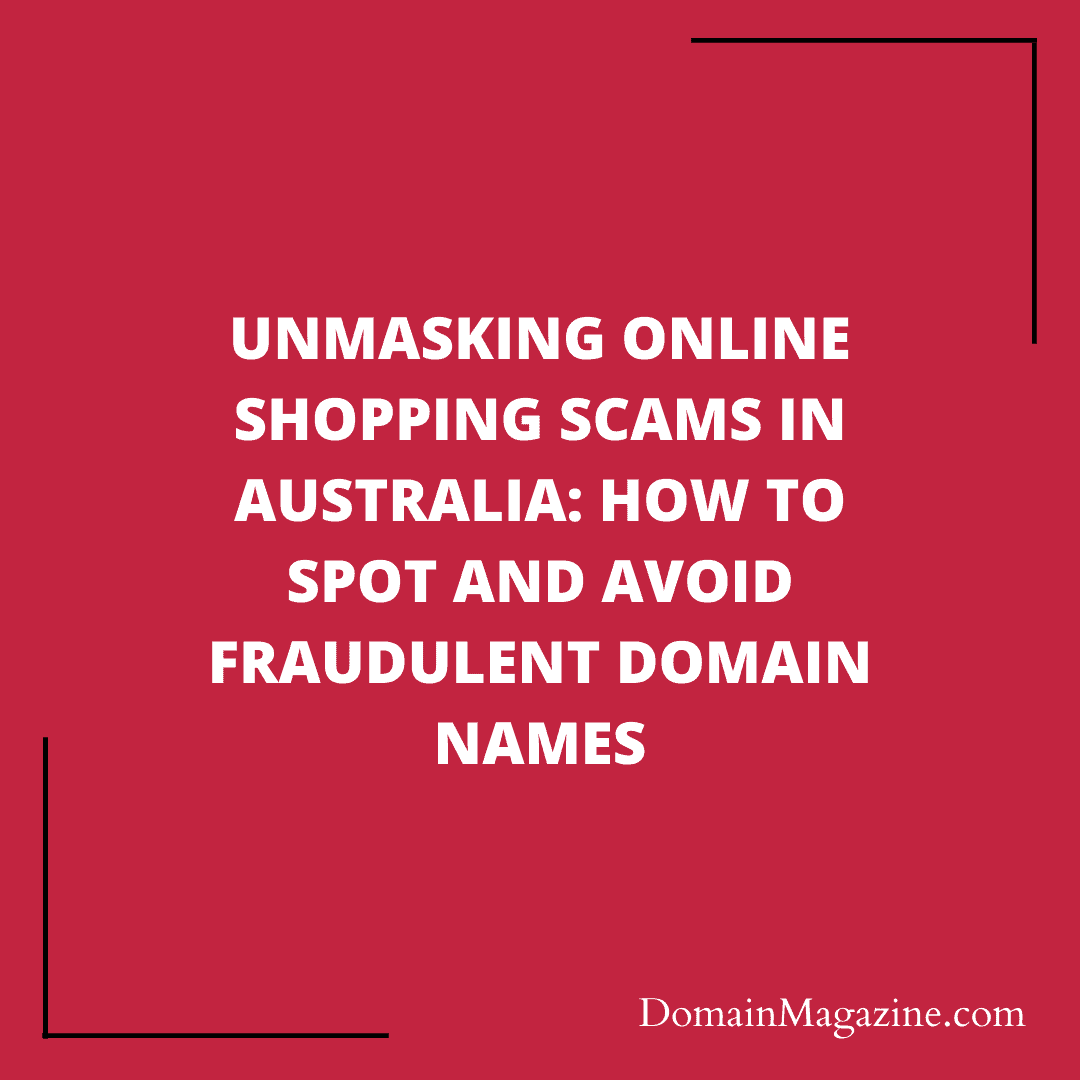 Unmasking Online Shopping Scams in Australia: How to Spot and Avoid Fraudulent Domain Names