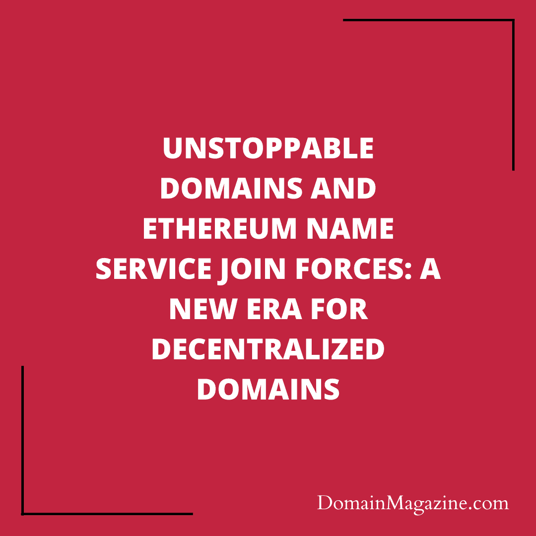 Unstoppable Domains and Ethereum Name Service Join Forces: A New Era for Decentralized Domains