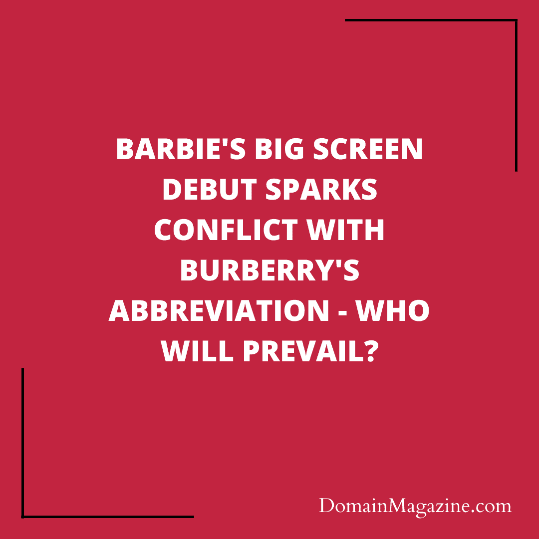 Barbie’s Big Screen Debut Sparks Conflict with Burberry’s Abbreviation – Who Will Prevail?