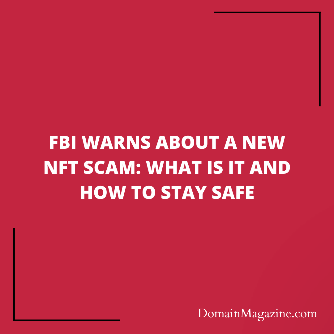 FBI Warns About a New NFT Scam: What Is It and How to Stay Safe