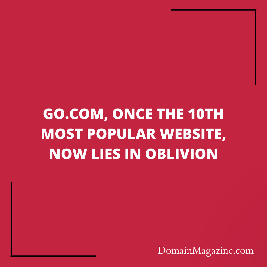 GO.COM, ONCE THE 10TH MOST POPULAR WEBSITE, NOW LIES IN OBLIVION