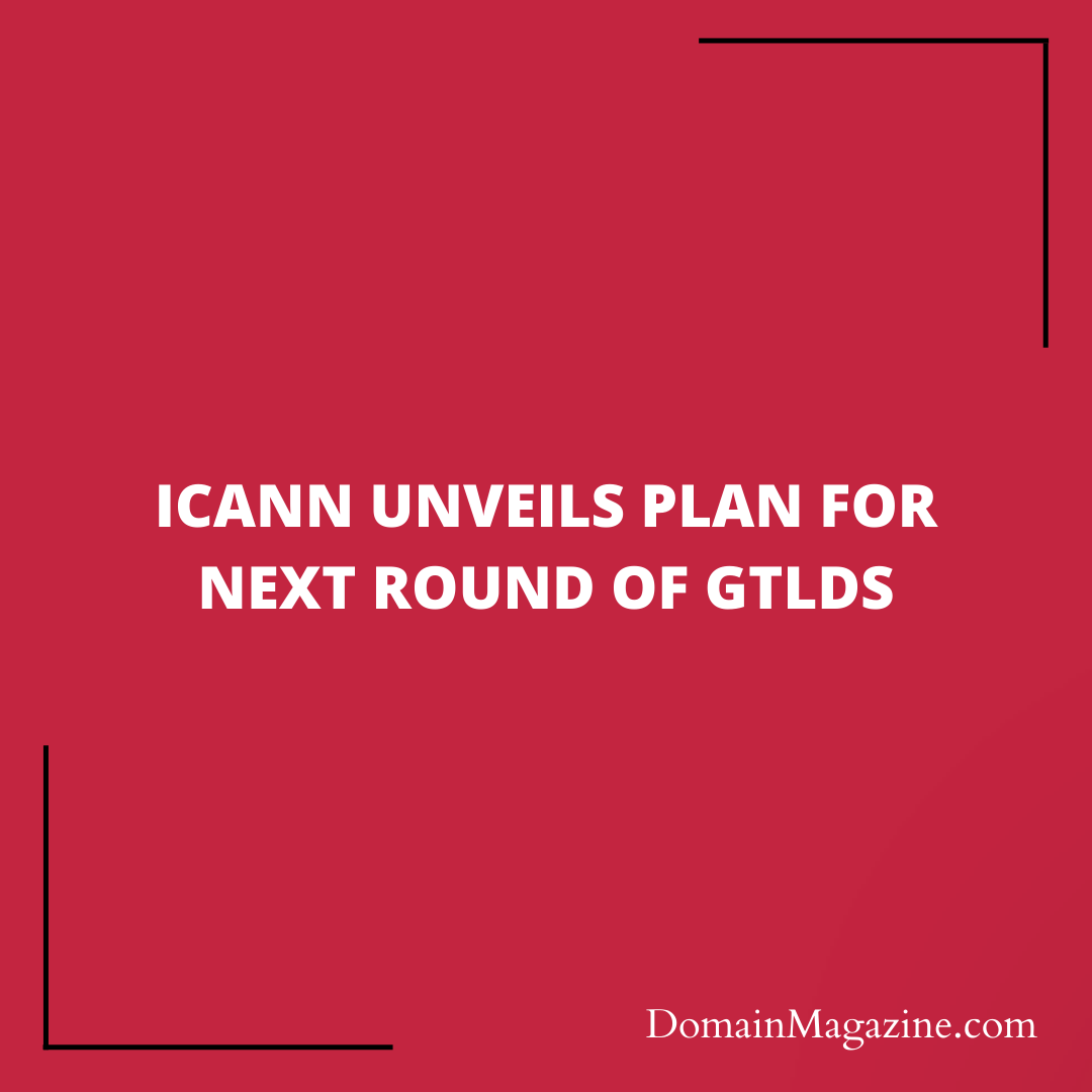 ICANN Unveils Plan for Next Round of gTLDs