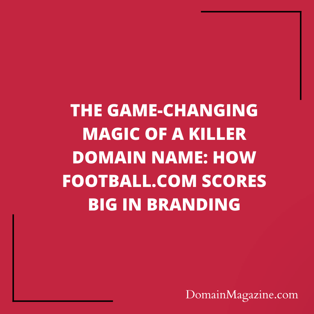 The Game-Changing Magic of a Killer Domain Name: How Football.com Scores Big in Branding