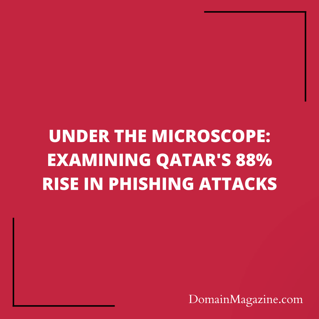 Under the Microscope: Examining Qatar’s 88% Rise in PHISHING Attacks