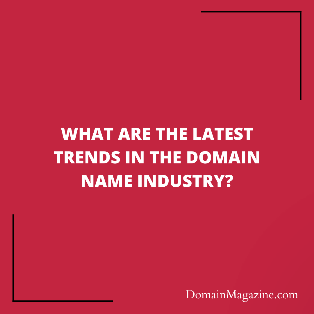 What are the latest trends in the domain name industry?