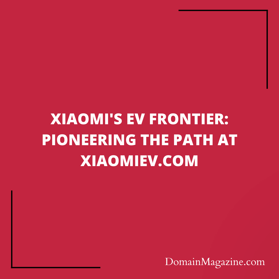 Xiaomi’s EV Frontier: Pioneering the Path at XiaomiEV.com